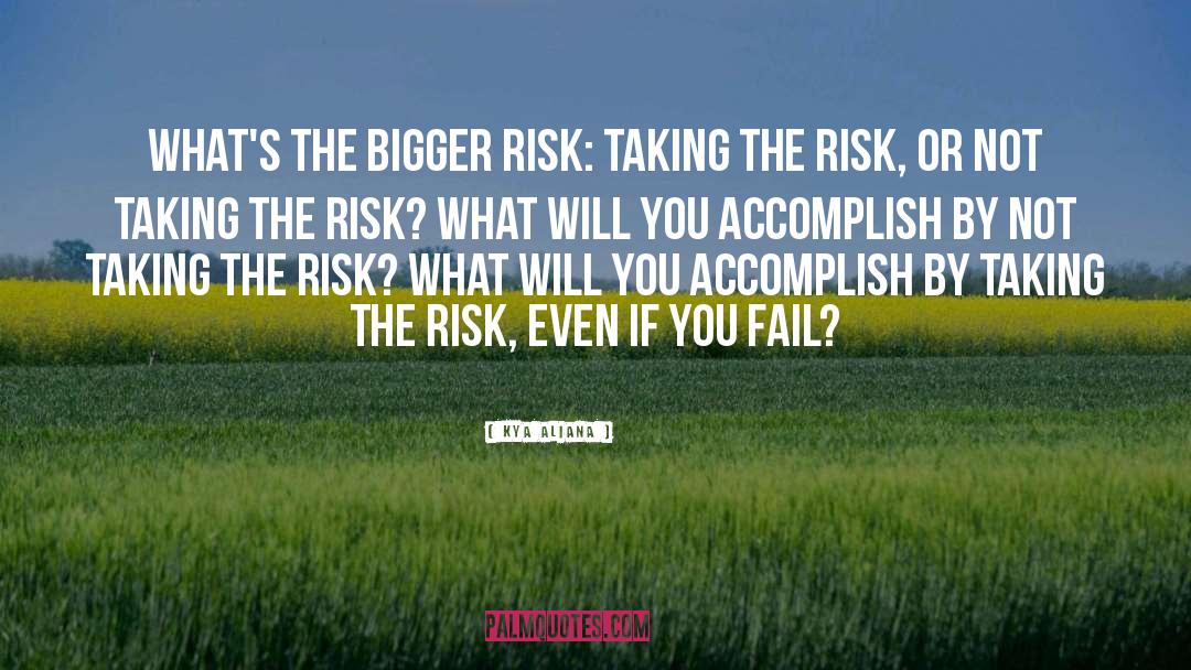 Kya Aliana Quotes: What's the bigger risk: Taking