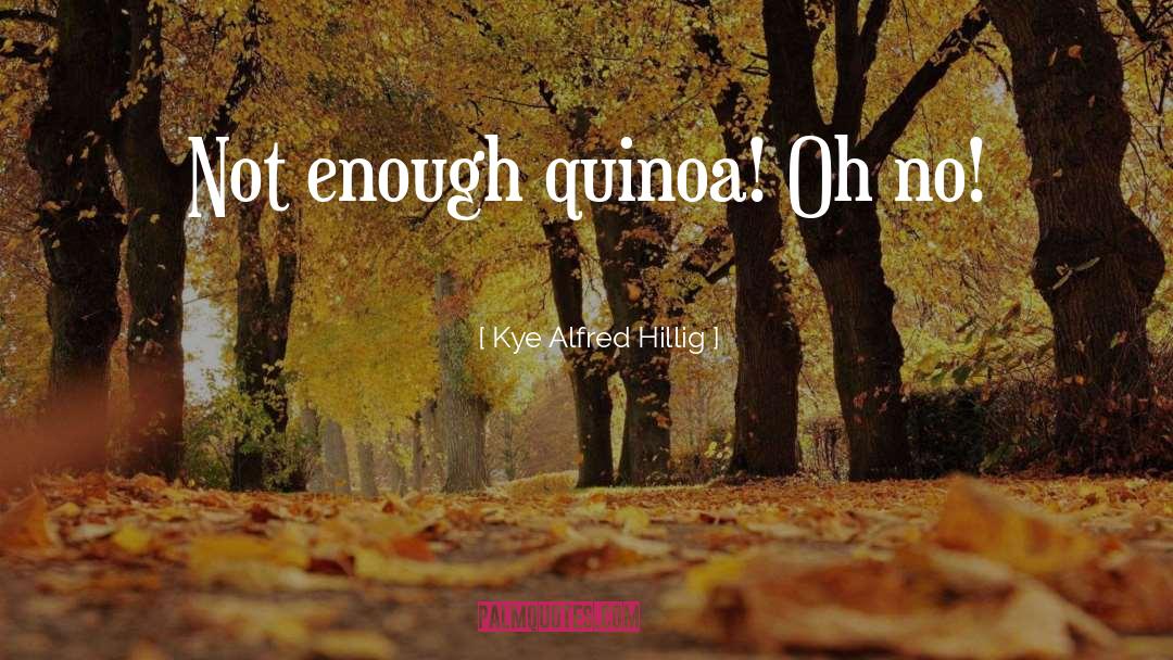 Kye Alfred Hillig Quotes: Not enough quinoa! Oh no!
