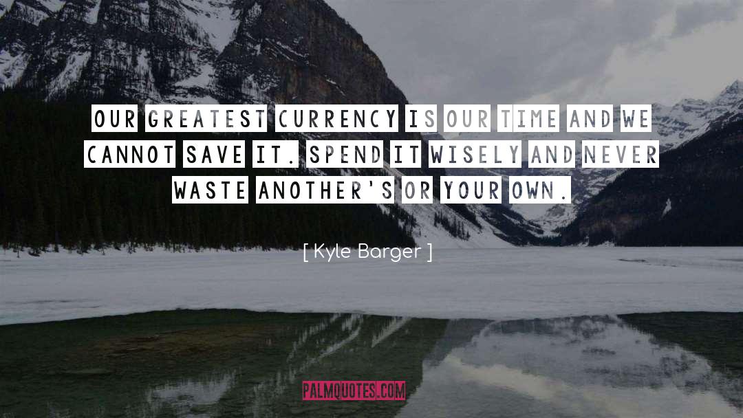 Kyle Barger Quotes: Our greatest currency is our