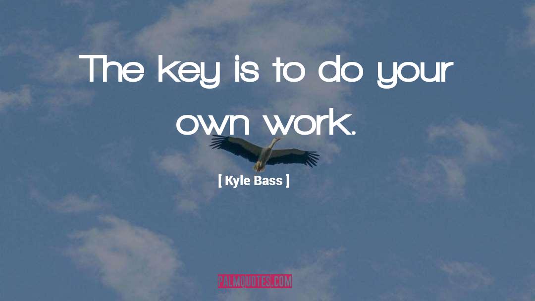 Kyle Bass Quotes: The key is to do