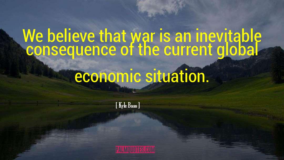 Kyle Bass Quotes: We believe that war is