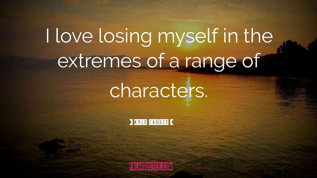 Kyle Cassie Quotes: I love losing myself in