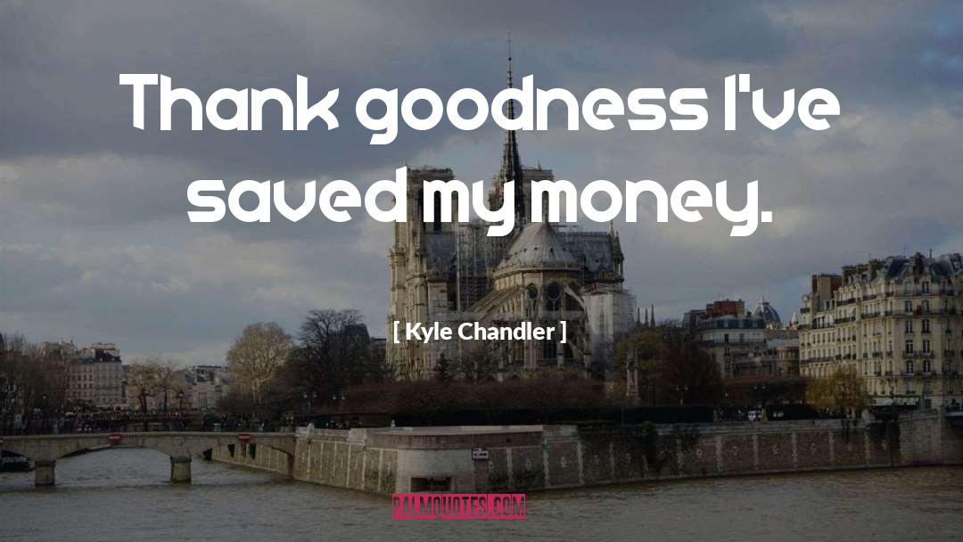 Kyle Chandler Quotes: Thank goodness I've saved my