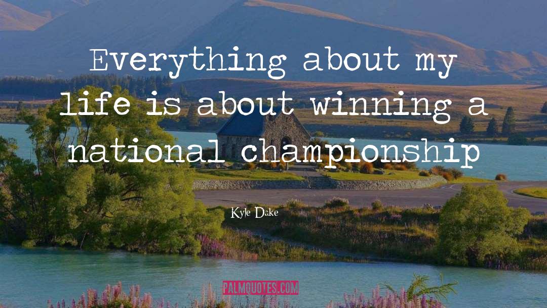 Kyle Dake Quotes: Everything about my life is