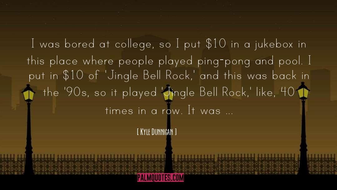 Kyle Dunnigan Quotes: I was bored at college,