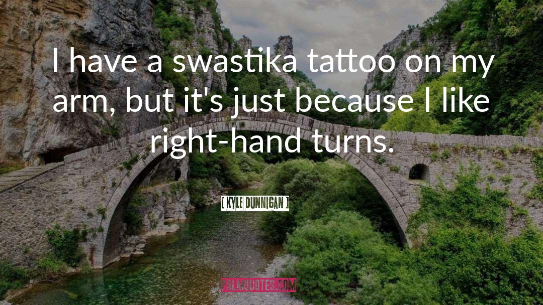 Kyle Dunnigan Quotes: I have a swastika tattoo