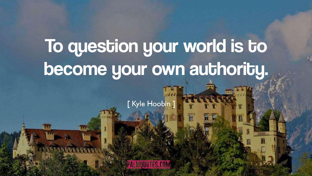 Kyle Hoobin Quotes: To question your world is