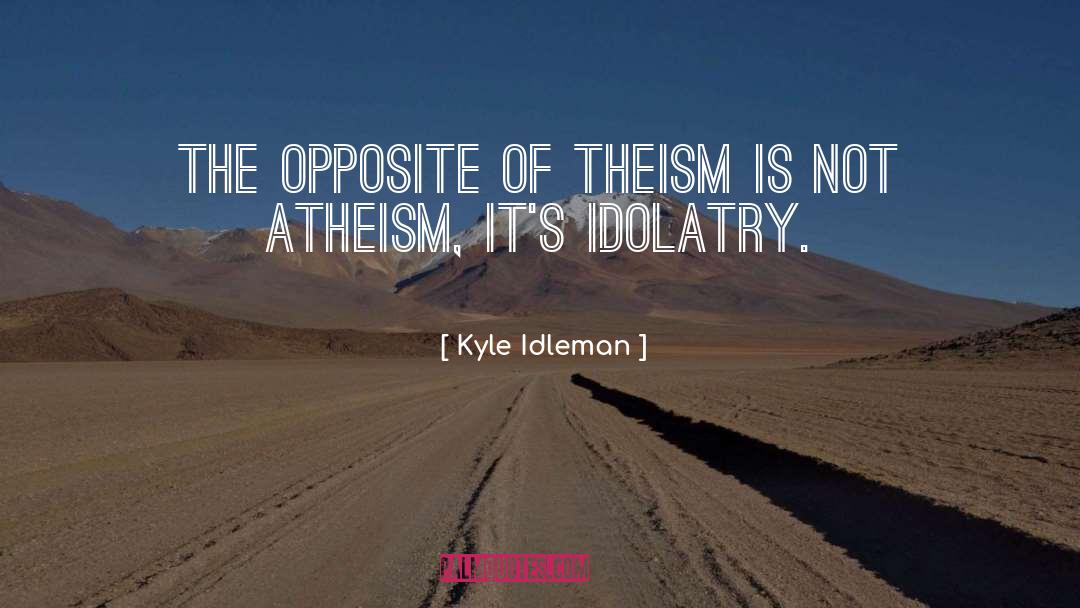 Kyle Idleman Quotes: The opposite of theism is