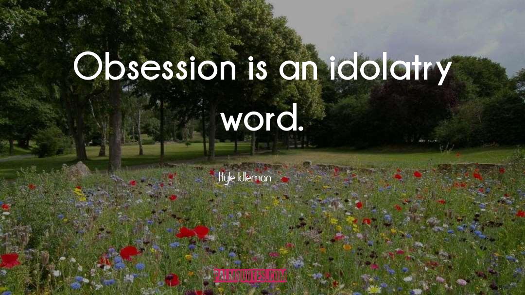 Kyle Idleman Quotes: Obsession is an idolatry word.