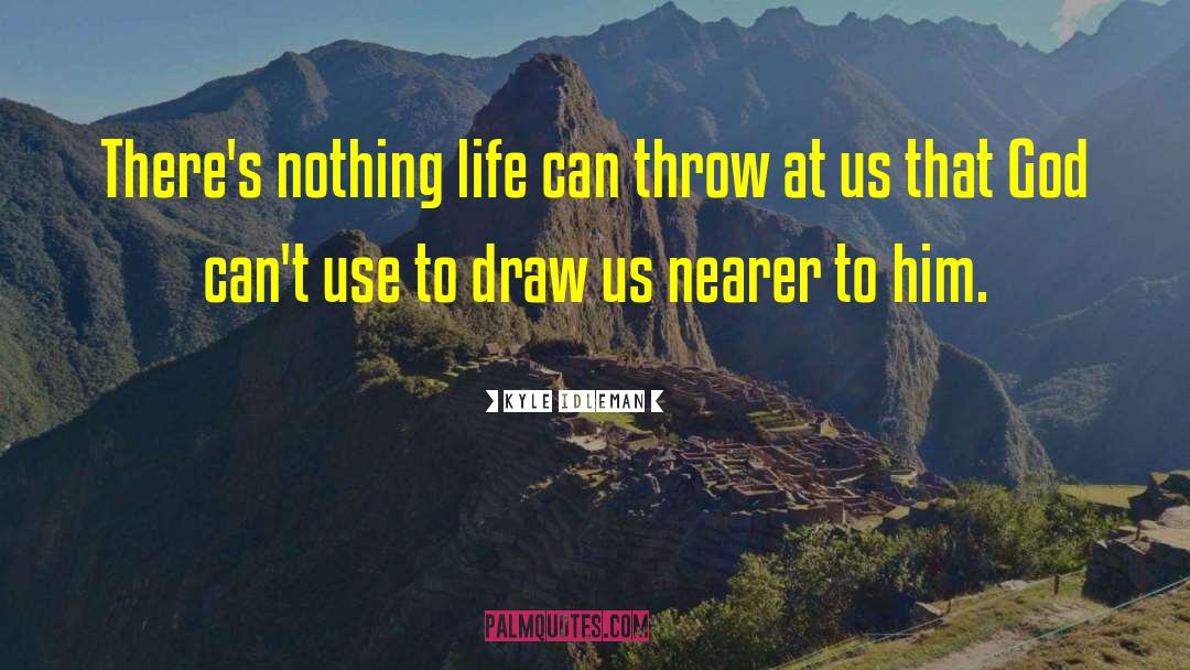 Kyle Idleman Quotes: There's nothing life can throw