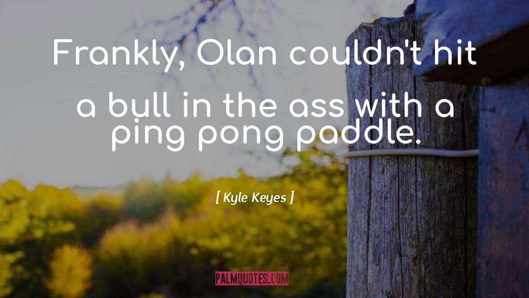 Kyle Keyes Quotes: Frankly, Olan couldn't hit a