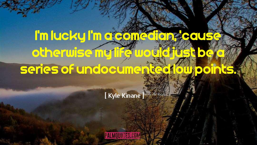 Kyle Kinane Quotes: I'm lucky I'm a comedian,