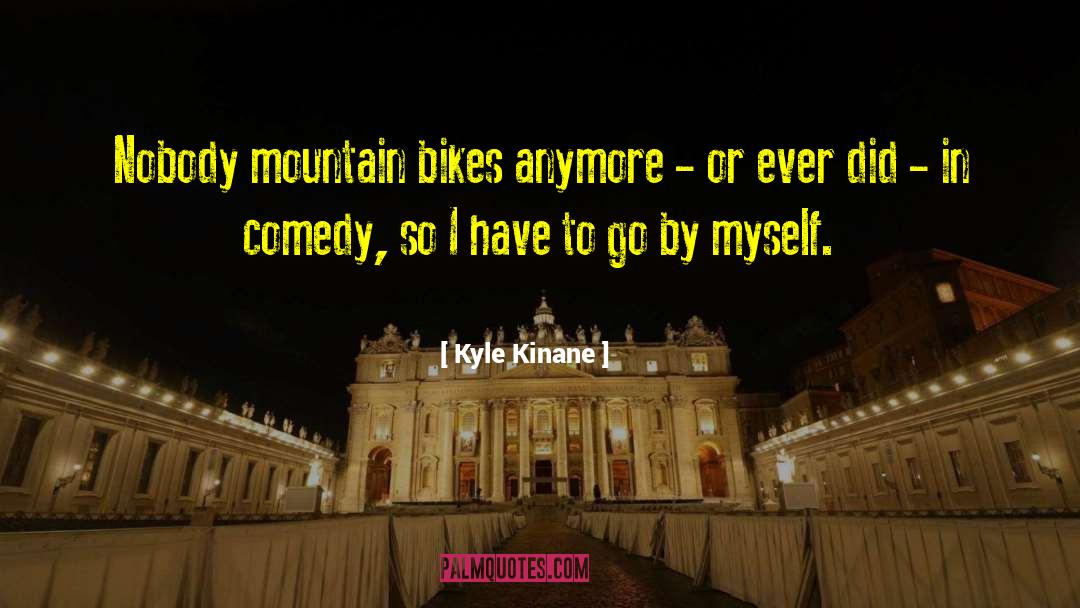 Kyle Kinane Quotes: Nobody mountain bikes anymore -