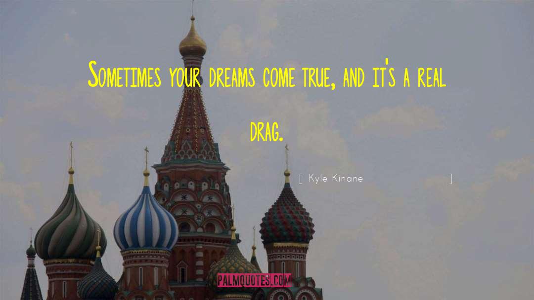 Kyle Kinane Quotes: Sometimes your dreams come true,