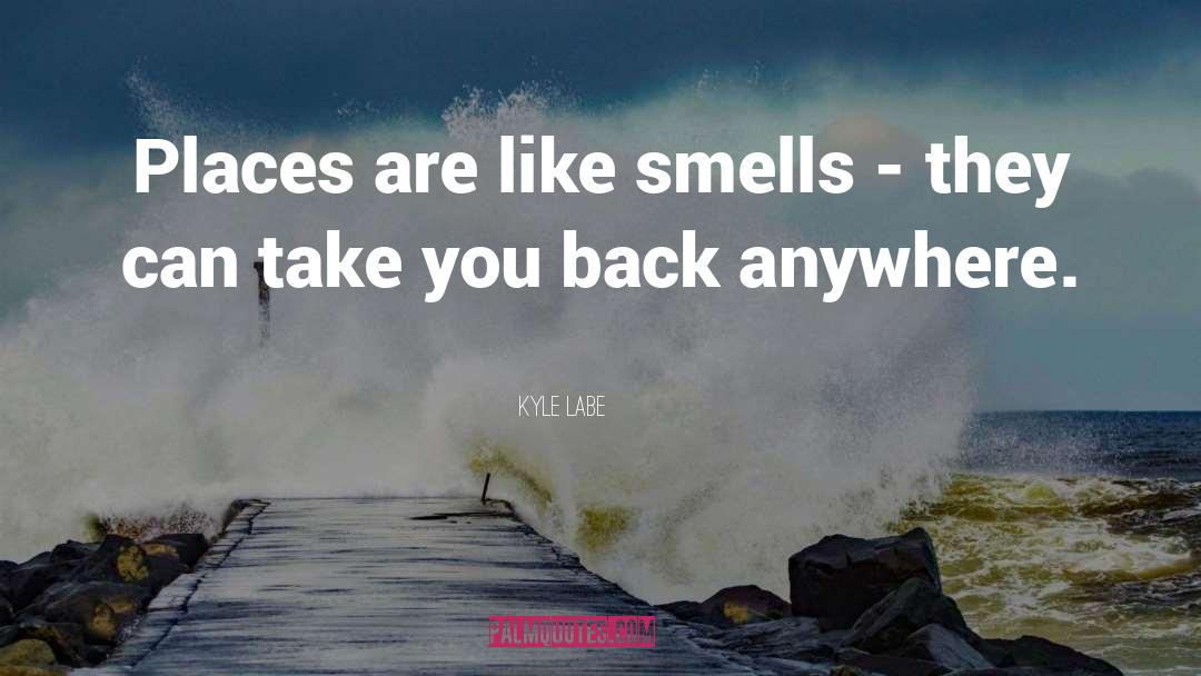 Kyle Labe Quotes: Places are like smells -