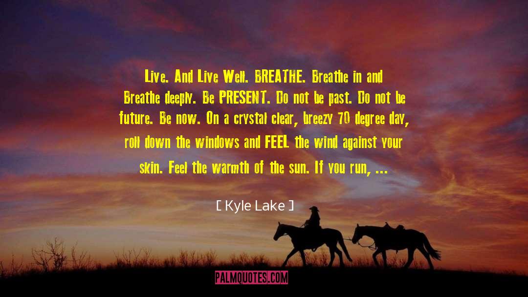 Kyle Lake Quotes: Live. And Live Well. BREATHE.