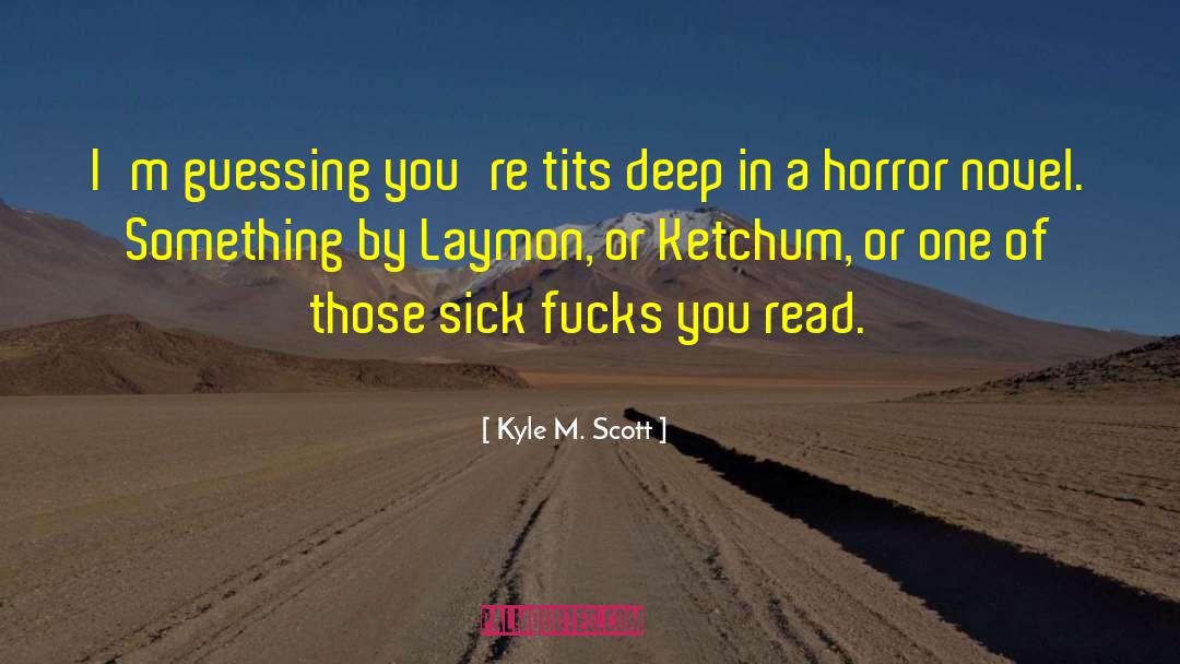 Kyle M. Scott Quotes: I'm guessing you're tits deep