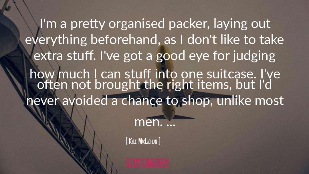 Kyle MacLachlan Quotes: I'm a pretty organised packer,