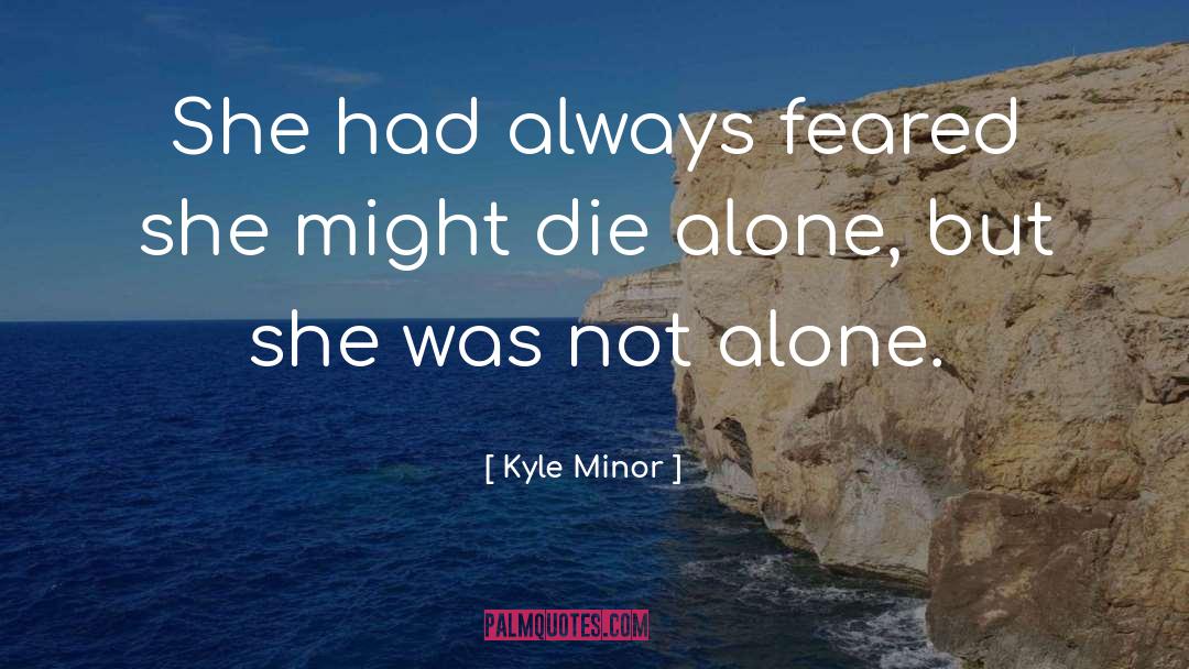 Kyle Minor Quotes: She had always feared she