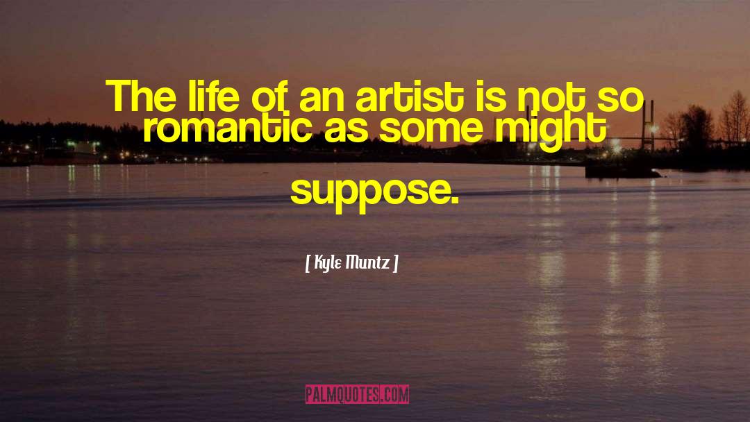Kyle Muntz Quotes: The life of an artist