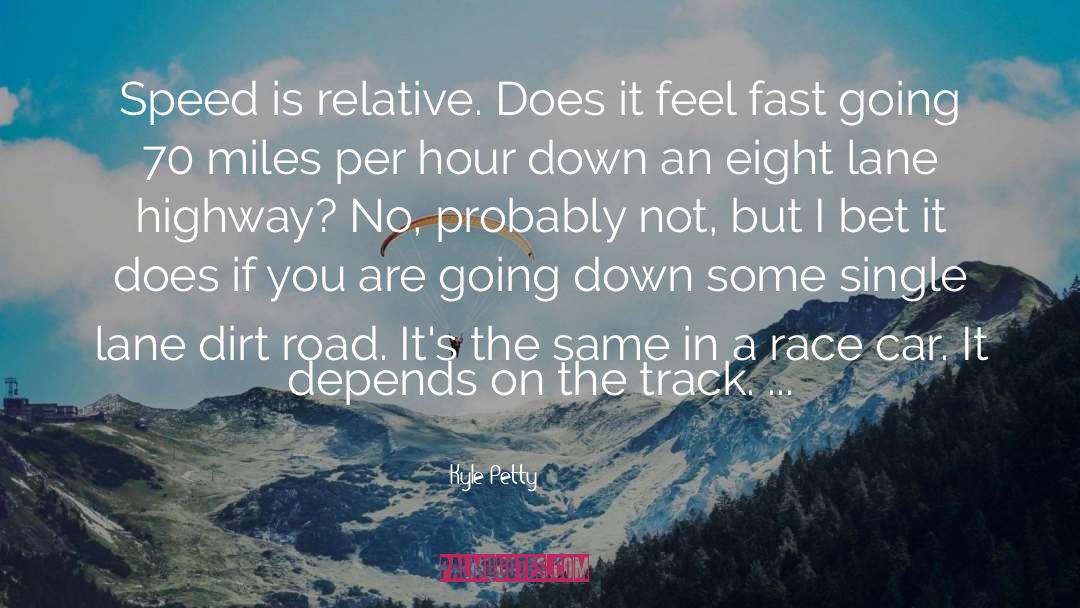 Kyle Petty Quotes: Speed is relative. Does it