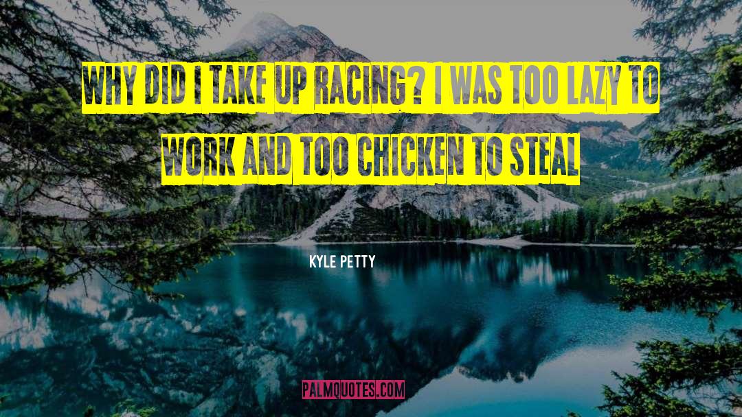 Kyle Petty Quotes: Why did I take up