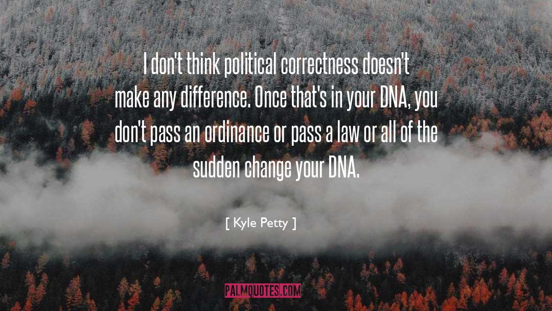 Kyle Petty Quotes: I don't think political correctness