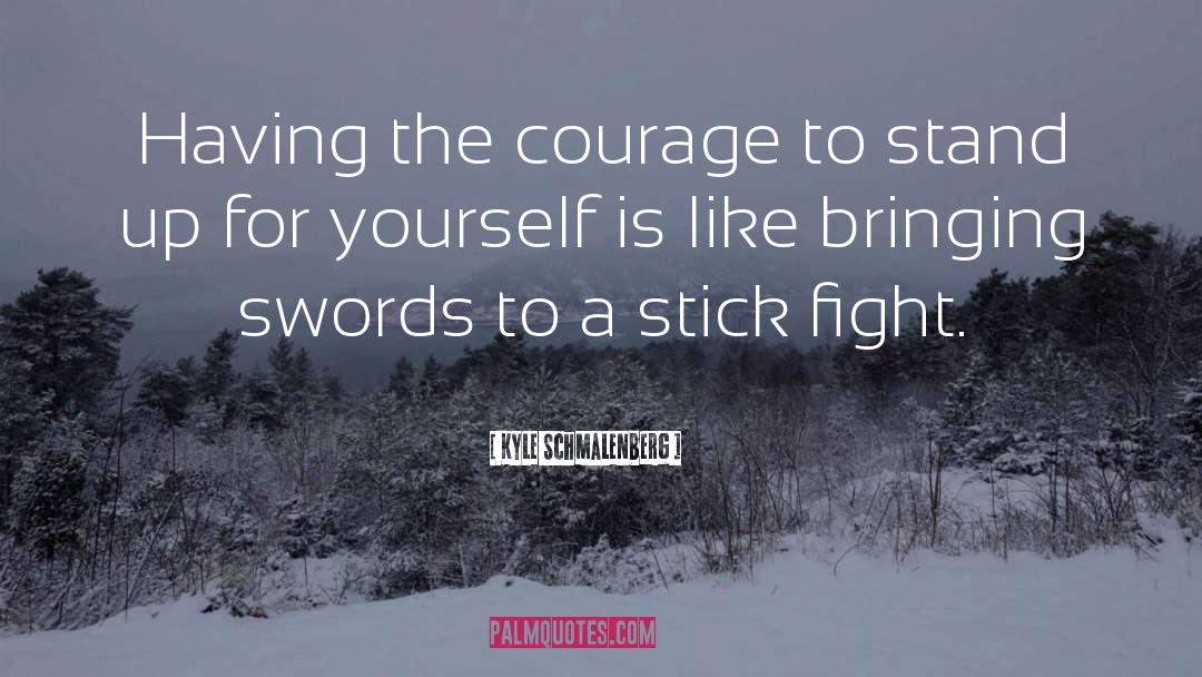 Kyle Schmalenberg Quotes: Having the courage to stand