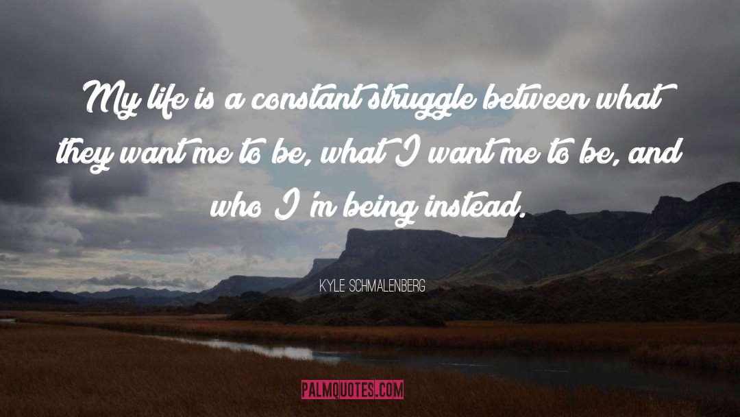 Kyle Schmalenberg Quotes: My life is a constant