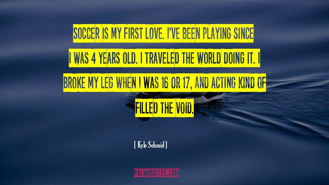 Kyle Schmid Quotes: Soccer is my first love.