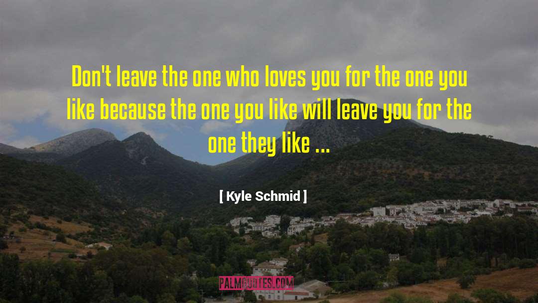 Kyle Schmid Quotes: Don't leave the one who
