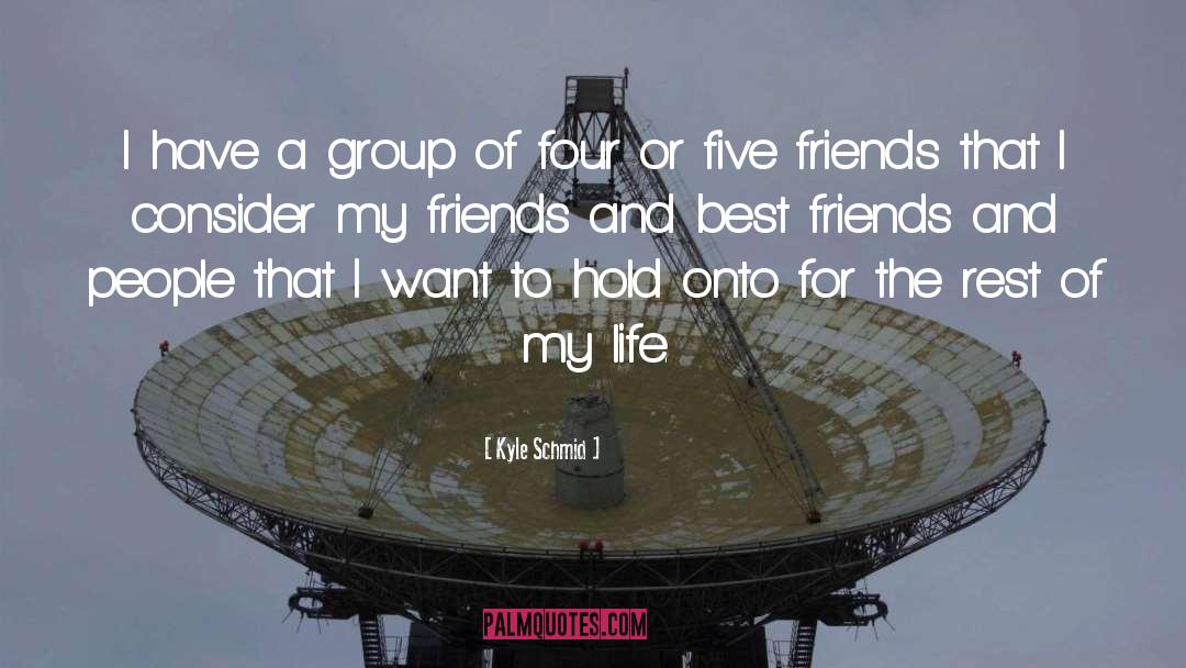 Kyle Schmid Quotes: I have a group of