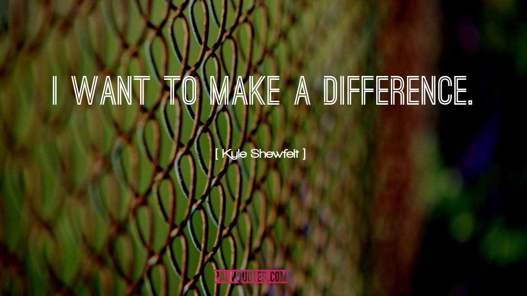 Kyle Shewfelt Quotes: I want to make a