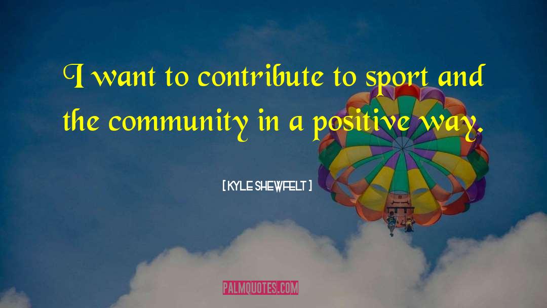 Kyle Shewfelt Quotes: I want to contribute to