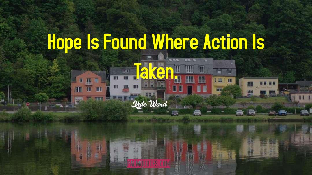 Kyle Ward Quotes: Hope Is Found Where Action