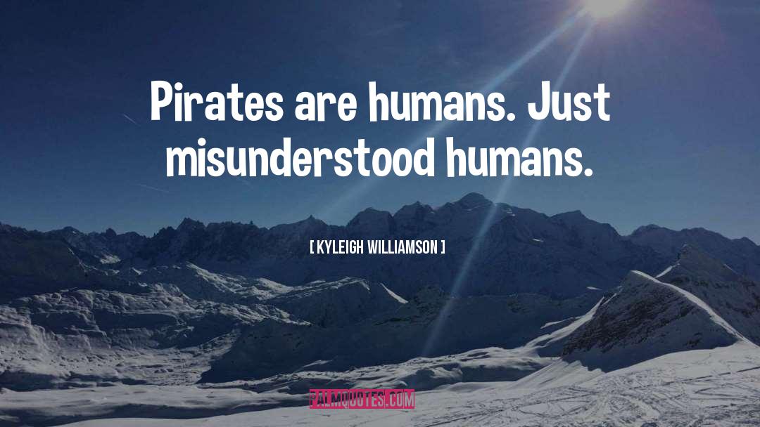 Kyleigh Williamson Quotes: Pirates are humans. Just misunderstood