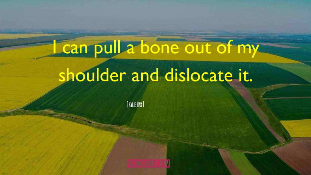 Kylie Bax Quotes: I can pull a bone