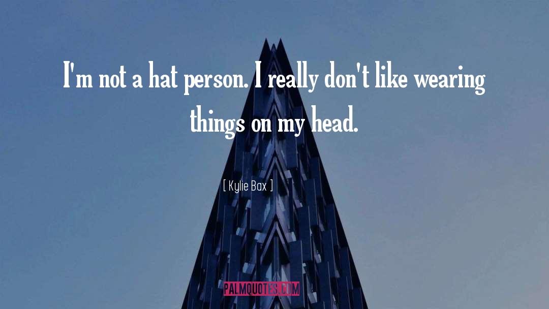 Kylie Bax Quotes: I'm not a hat person.
