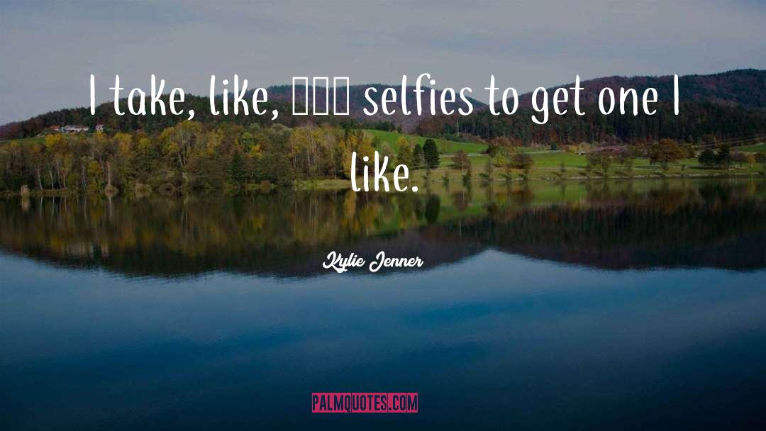 Kylie Jenner Quotes: I take, like, 500 selfies