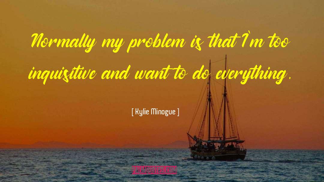 Kylie Minogue Quotes: Normally my problem is that