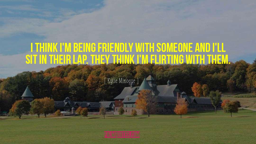 Kylie Minogue Quotes: I think I'm being friendly