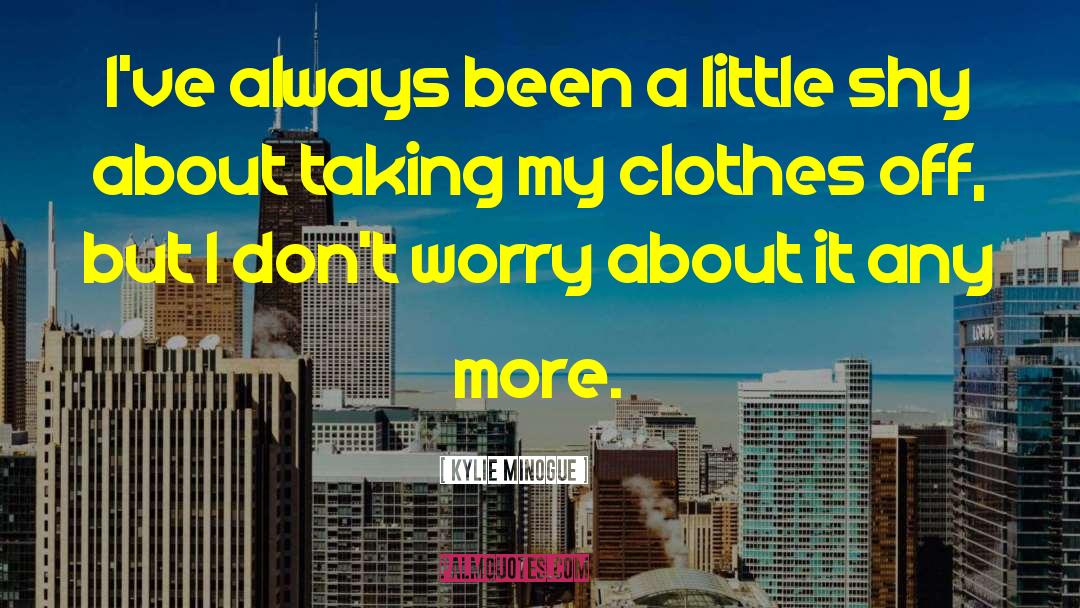 Kylie Minogue Quotes: I've always been a little