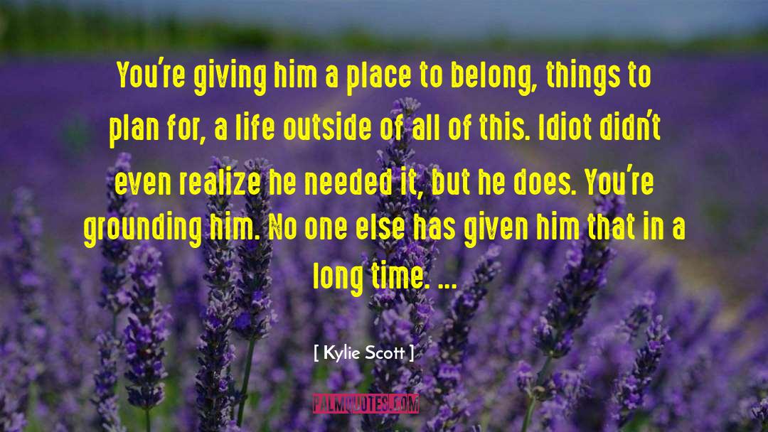Kylie Scott Quotes: You're giving him a place