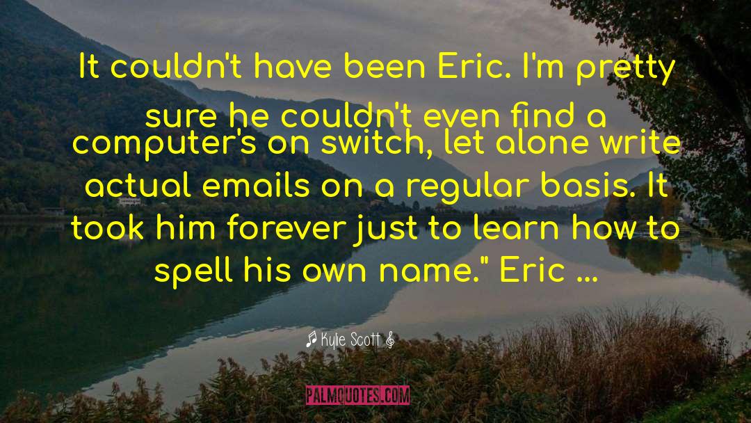 Kylie Scott Quotes: It couldn't have been Eric.