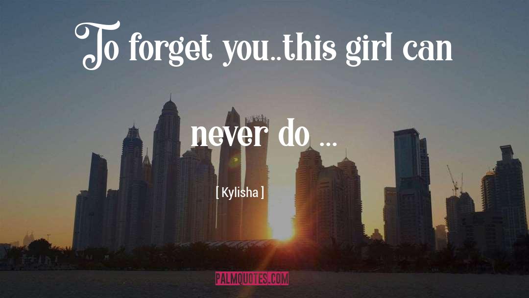 Kylisha Quotes: To forget you..this girl can