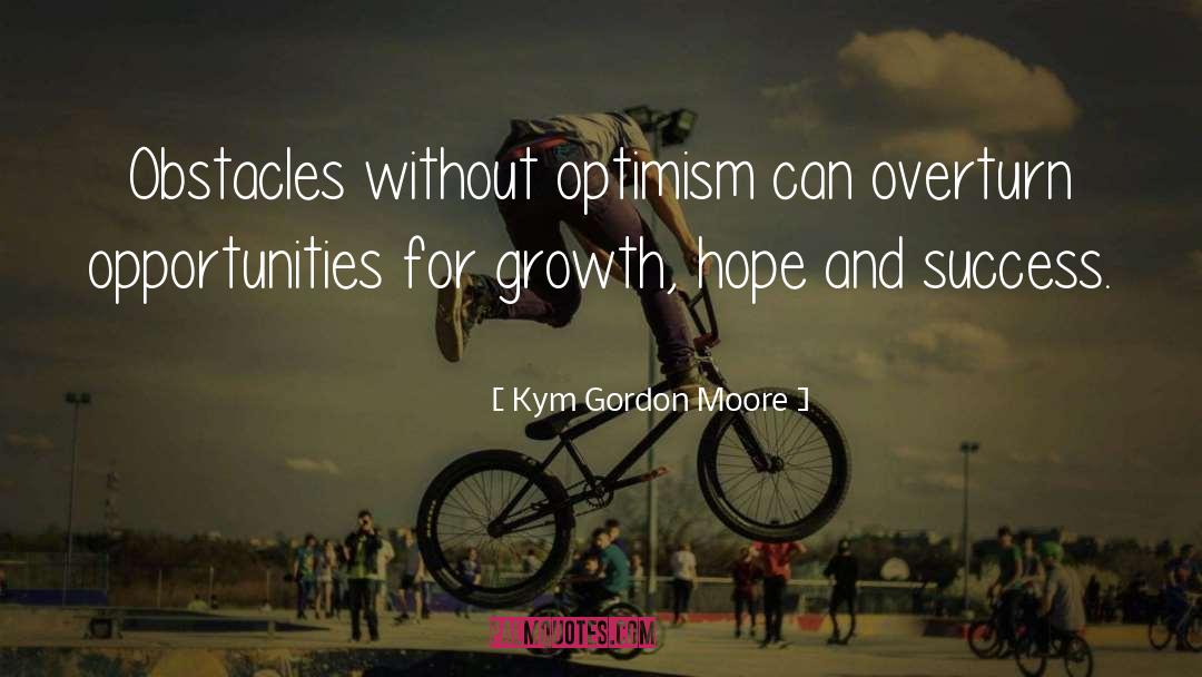 Kym Gordon Moore Quotes: Obstacles without optimism can overturn