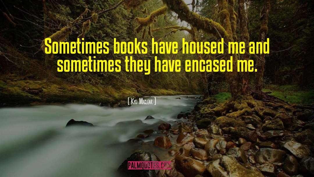 Kyo Maclear Quotes: Sometimes books have housed me
