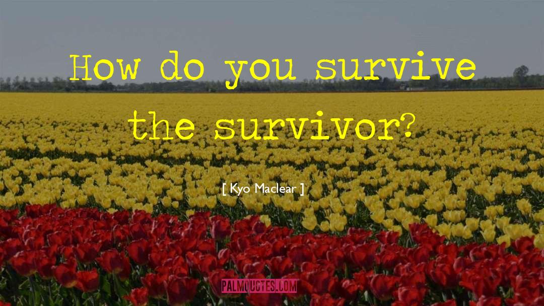 Kyo Maclear Quotes: How do you survive the