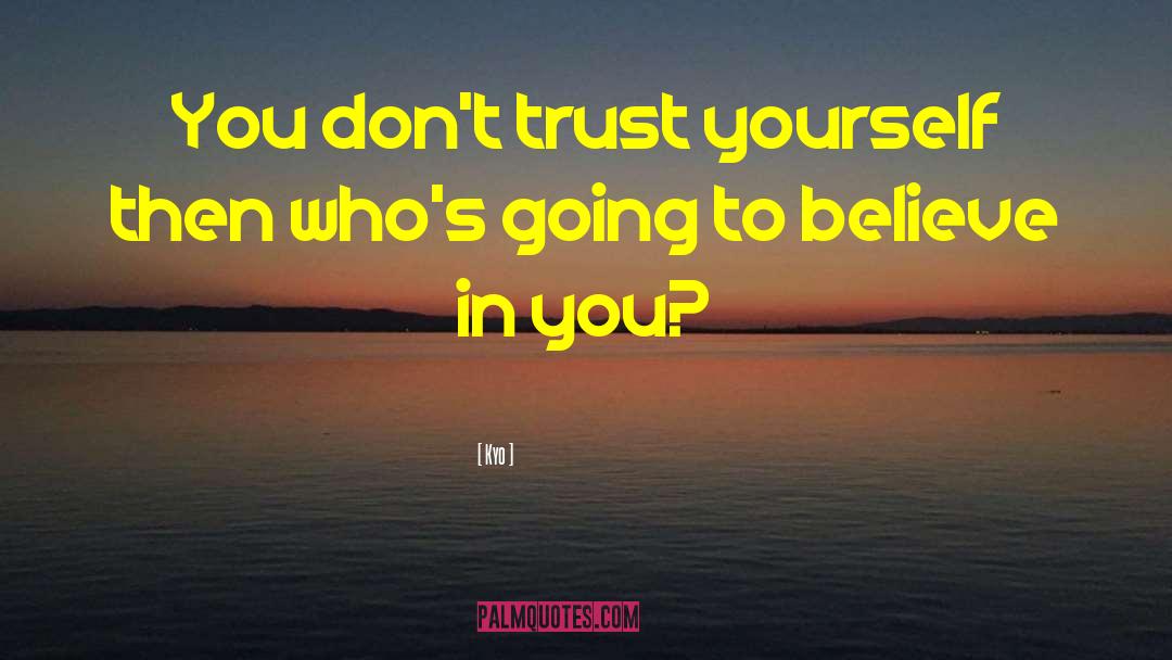 Kyo Quotes: You don't trust yourself then