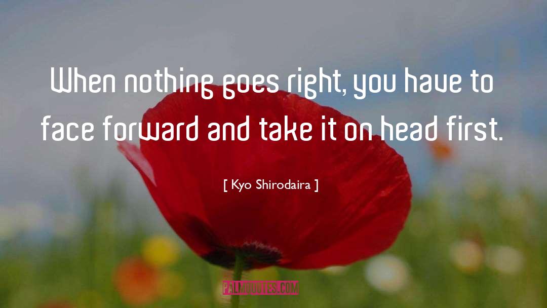 Kyo Shirodaira Quotes: When nothing goes right, you